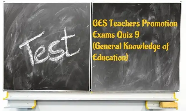 GES Teachers Promotion Exams Quiz 9 (General Knowledge of Education)