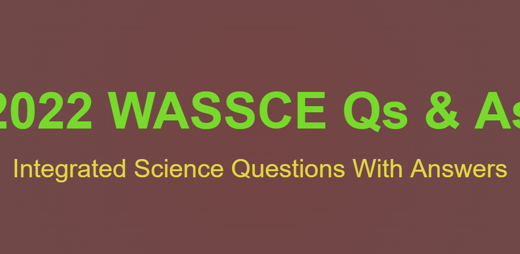 2022 WASSCE Questions and Answers (Integrated Science Trial Test)