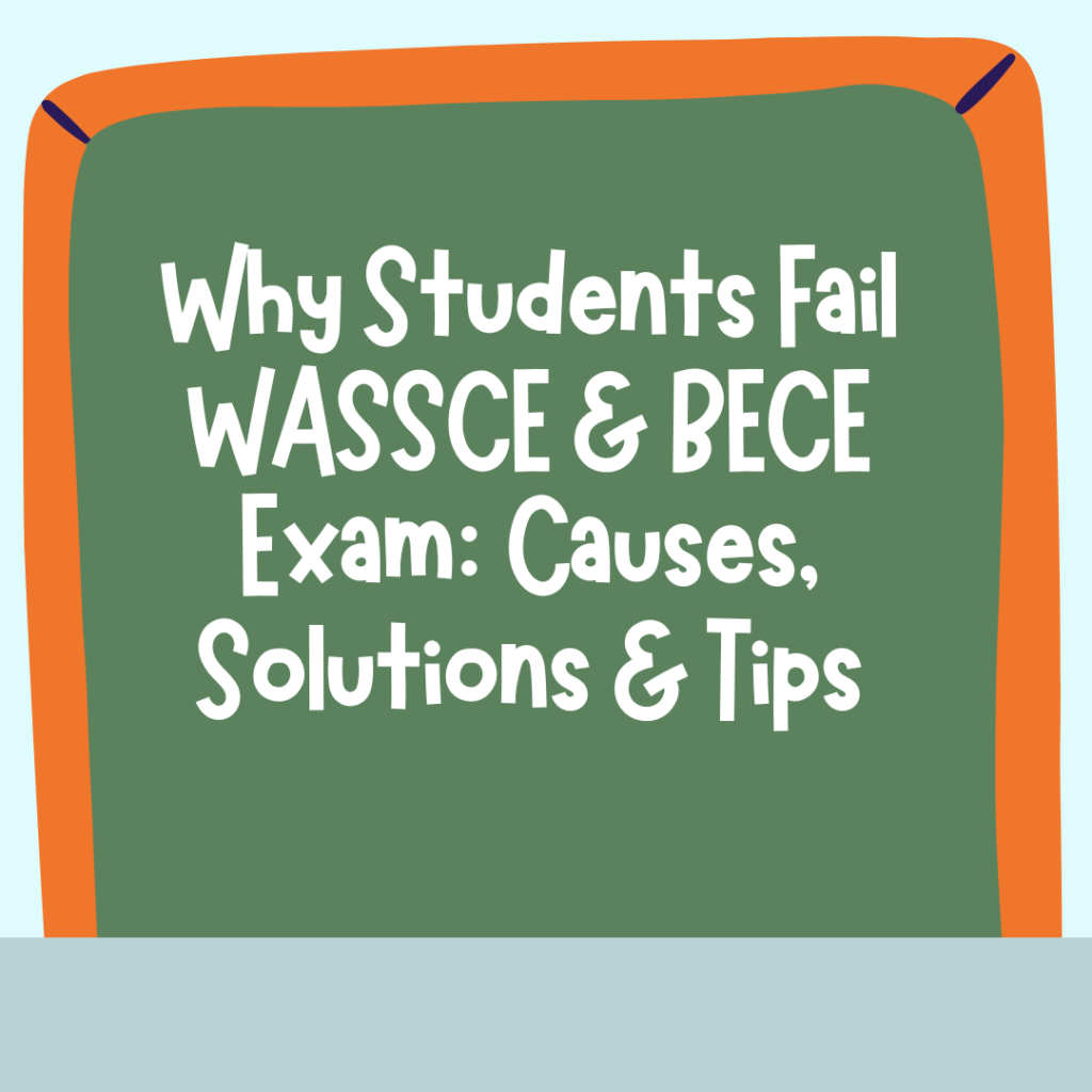 Why Students Fail WASSCE & BECE Exam Causes, Solutions & Tips