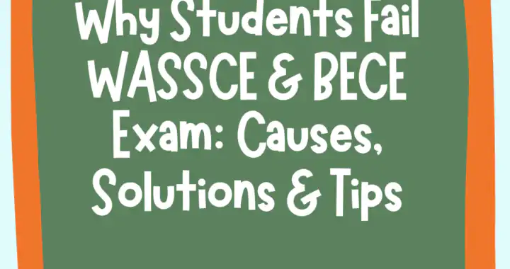 Why Students Fail WASSCE & BECE Exam Causes, Solutions & Tips