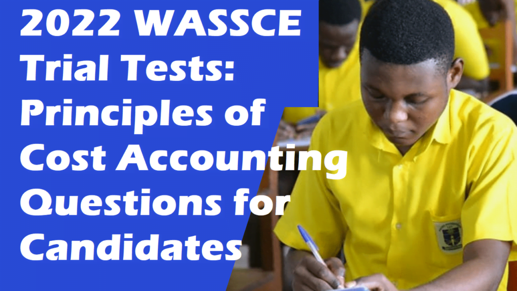 2022 WASSCE Principles of Cost Accounting Questions for Candidates