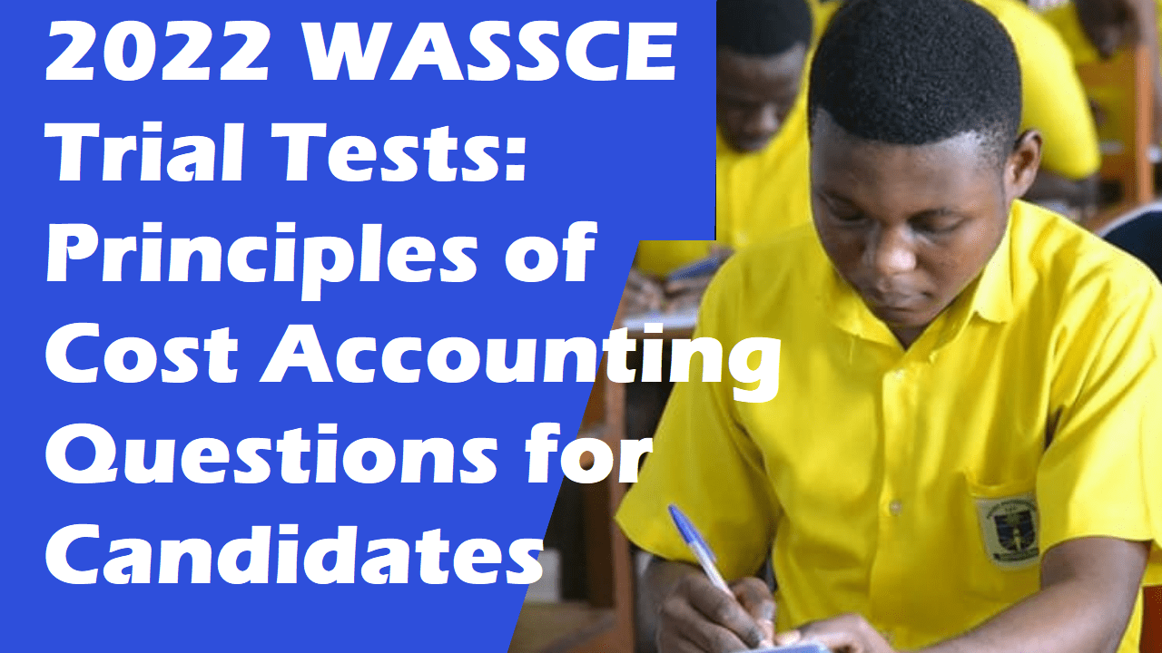 2022 WASSCE Principles of Cost Accounting Questions:  Attempt All