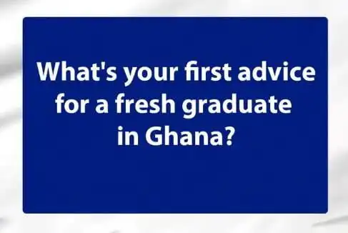 13 top first pieces of advice for a fresh graduate in Ghana